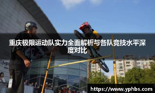 重庆极限运动队实力全面解析与各队竞技水平深度对比
