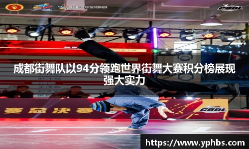 成都街舞队以94分领跑世界街舞大赛积分榜展现强大实力