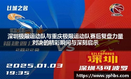 深圳极限运动队与重庆极限运动队赛后复盘力量对决的精彩瞬间与深刻启示