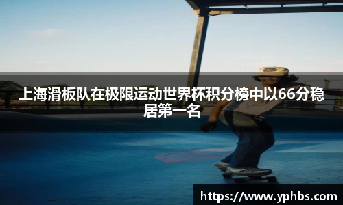 上海滑板队在极限运动世界杯积分榜中以66分稳居第一名