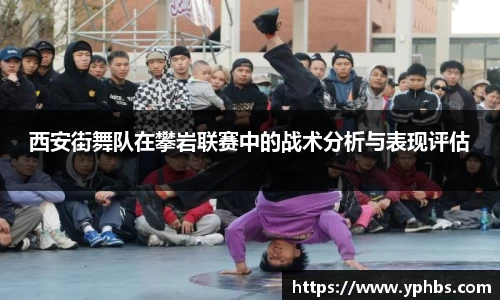 西安街舞队在攀岩联赛中的战术分析与表现评估