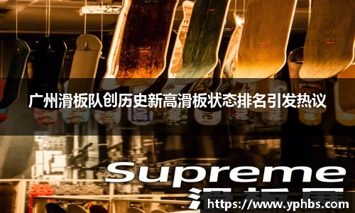 广州滑板队创历史新高滑板状态排名引发热议