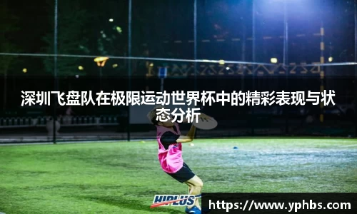 深圳飞盘队在极限运动世界杯中的精彩表现与状态分析