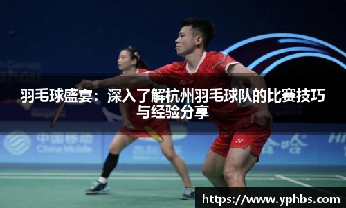羽毛球盛宴：深入了解杭州羽毛球队的比赛技巧与经验分享
