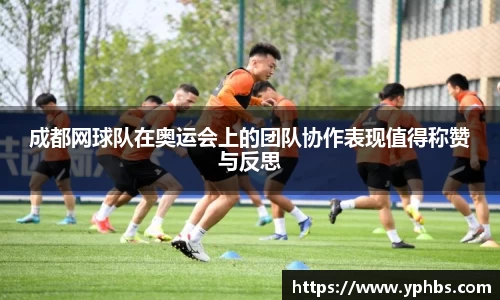 成都网球队在奥运会上的团队协作表现值得称赞与反思