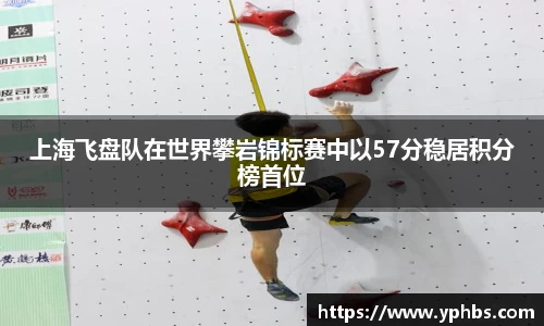 上海飞盘队在世界攀岩锦标赛中以57分稳居积分榜首位