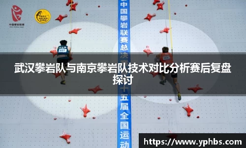武汉攀岩队与南京攀岩队技术对比分析赛后复盘探讨