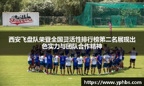 西安飞盘队荣登全国灵活性排行榜第二名展现出色实力与团队合作精神