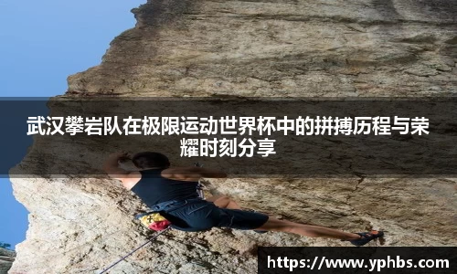 武汉攀岩队在极限运动世界杯中的拼搏历程与荣耀时刻分享