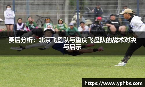 赛后分析：北京飞盘队与重庆飞盘队的战术对决与启示