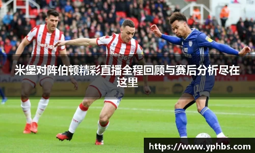 米堡对阵伯顿精彩直播全程回顾与赛后分析尽在这里
