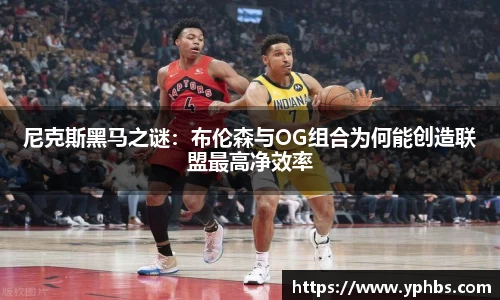 尼克斯黑马之谜：布伦森与OG组合为何能创造联盟最高净效率